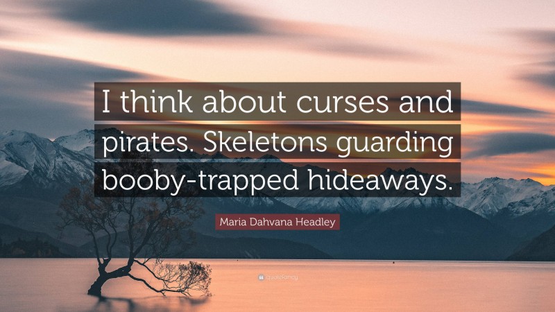 Maria Dahvana Headley Quote: “I think about curses and pirates. Skeletons guarding booby-trapped hideaways.”