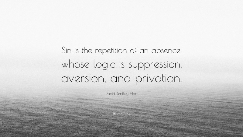 David Bentley Hart Quote: “Sin is the repetition of an absence, whose logic is suppression, aversion, and privation.”