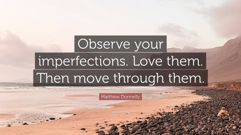 Matthew Donnelly Quote: “Observe your imperfections. Love them. Then move through them.”