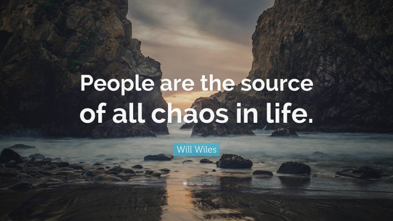 Will Wiles Quote: “People are the source of all chaos in life.”