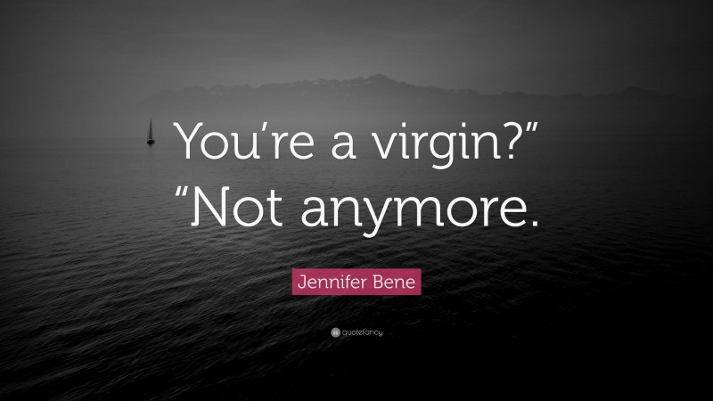 Jennifer Bene Quote: “You’re a virgin?” “Not anymore.”