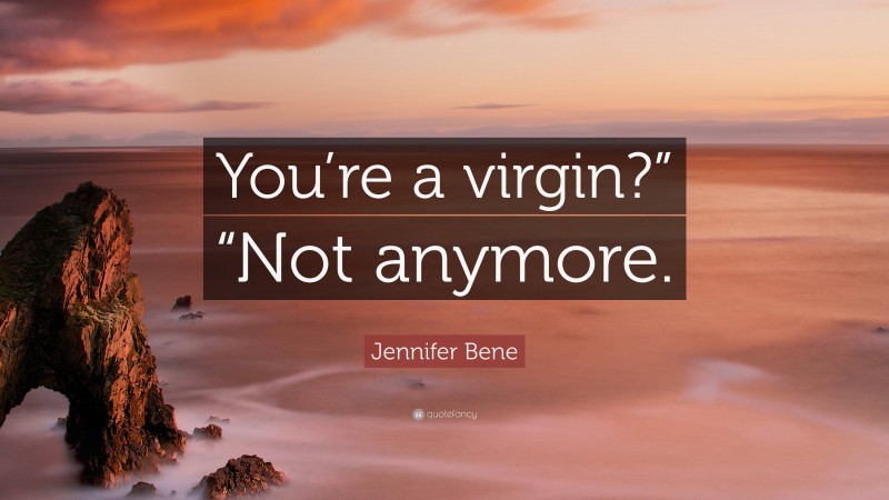 Jennifer Bene Quote: “You’re a virgin?” “Not anymore.”