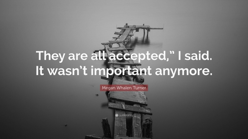 Megan Whalen Turner Quote: “They are all accepted,” I said. It wasn’t important anymore.”