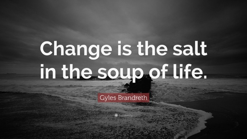Gyles Brandreth Quote: “Change is the salt in the soup of life.”
