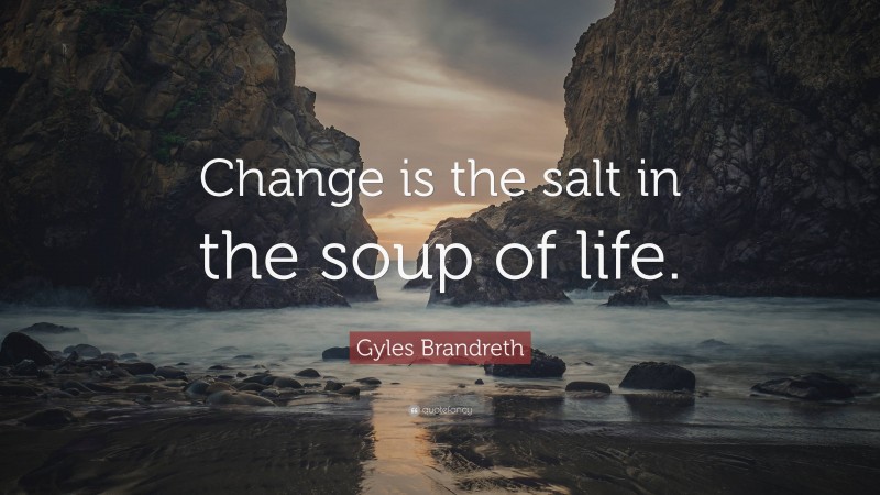 Gyles Brandreth Quote: “Change is the salt in the soup of life.”