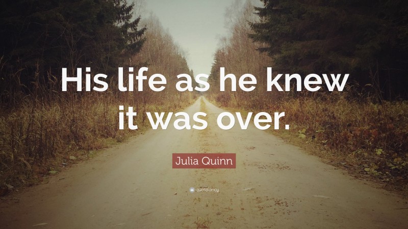 Julia Quinn Quote: “His life as he knew it was over.”