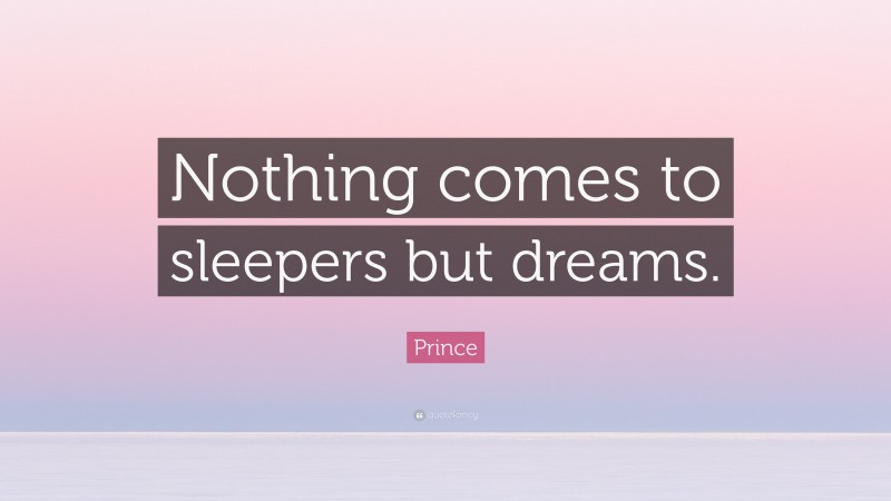Prince Quote: “Nothing comes to sleepers but dreams.”