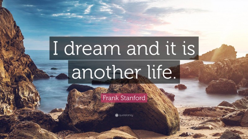 Frank Stanford Quote: “I dream and it is another life.”