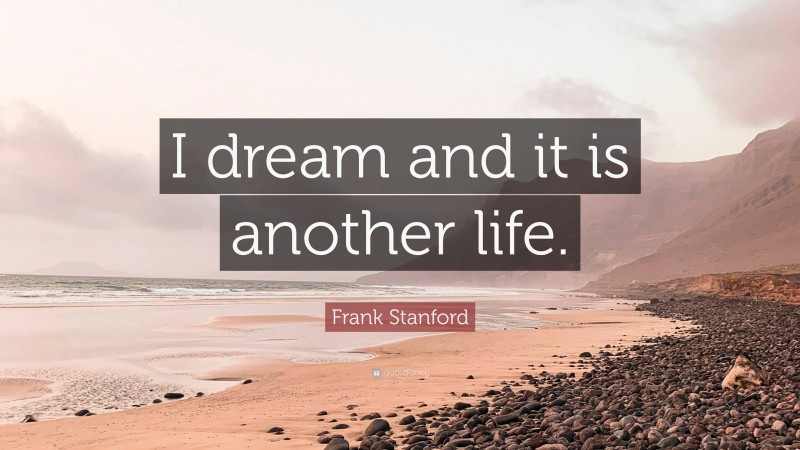 Frank Stanford Quote: “I dream and it is another life.”