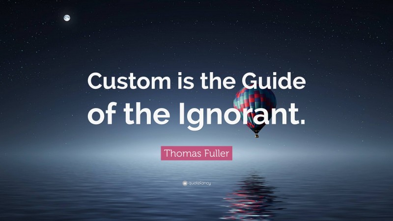 Thomas Fuller Quote: “Custom is the Guide of the Ignorant.”