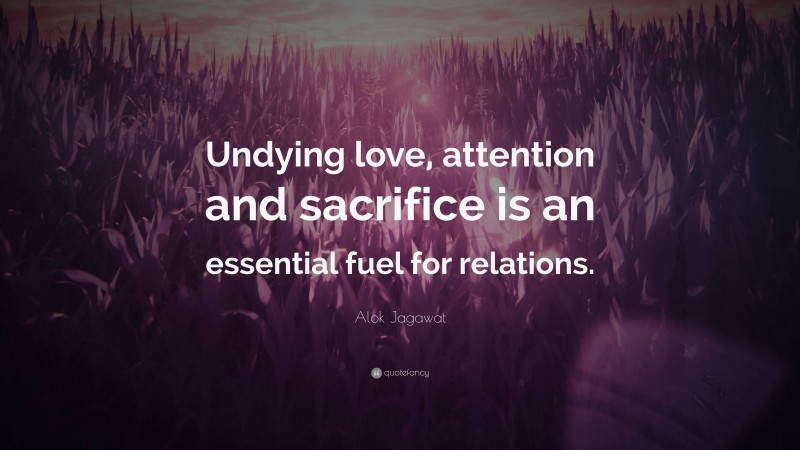 Alok Jagawat Quote: “Undying love, attention and sacrifice is an essential fuel for relations.”