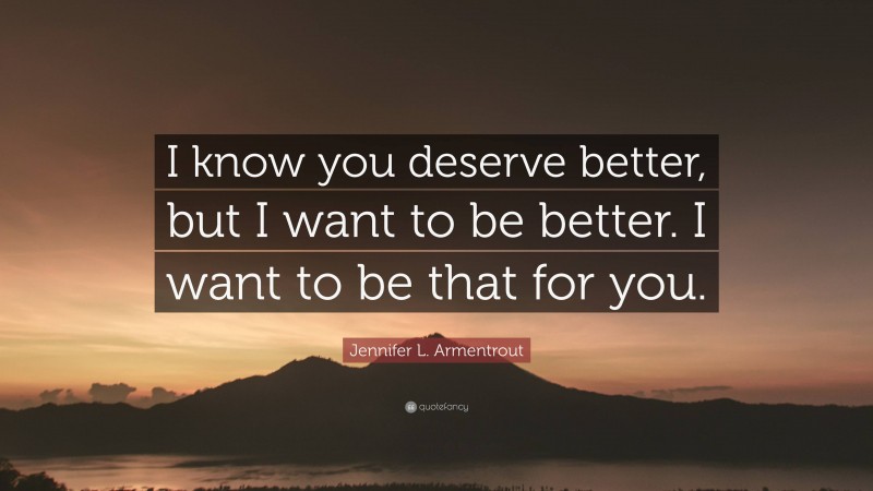 Jennifer L. Armentrout Quote: “I know you deserve better, but I want to be better. I want to be that for you.”