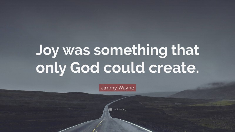 Jimmy Wayne Quote: “Joy was something that only God could create.”