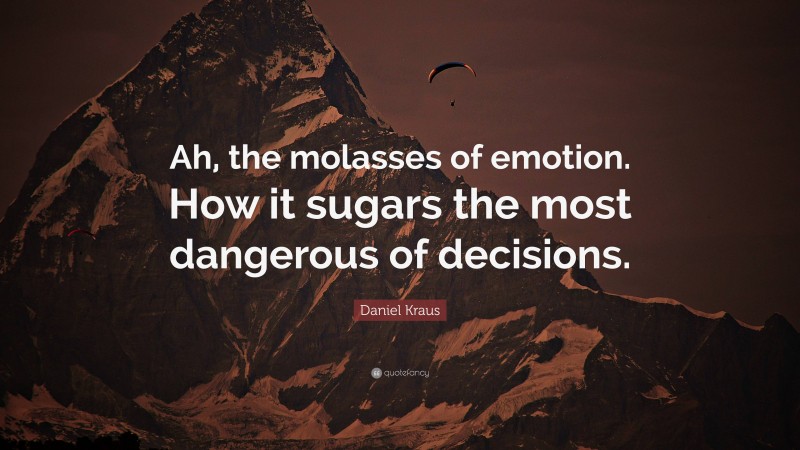 Daniel Kraus Quote: “Ah, the molasses of emotion. How it sugars the most dangerous of decisions.”