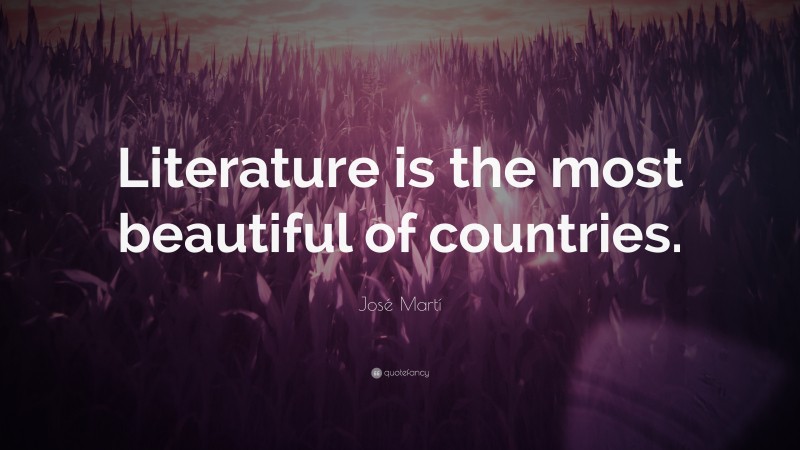 José Martí Quote: “Literature is the most beautiful of countries.”