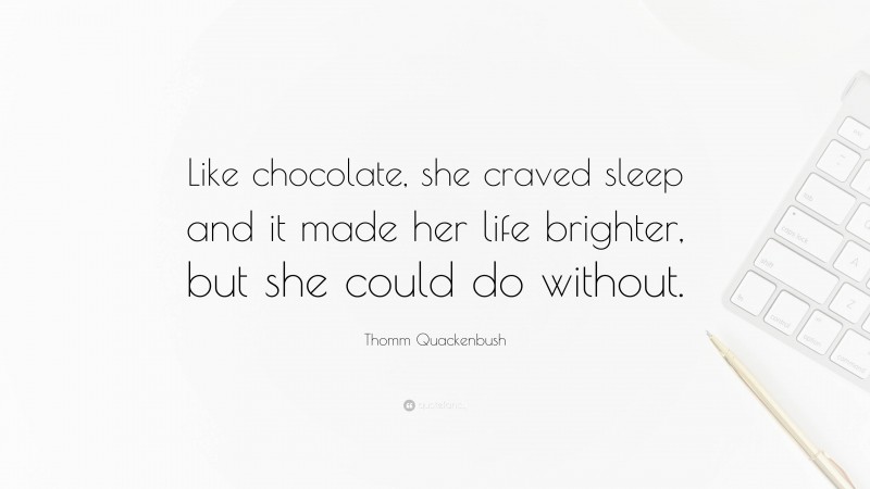 Thomm Quackenbush Quote: “Like chocolate, she craved sleep and it made her life brighter, but she could do without.”
