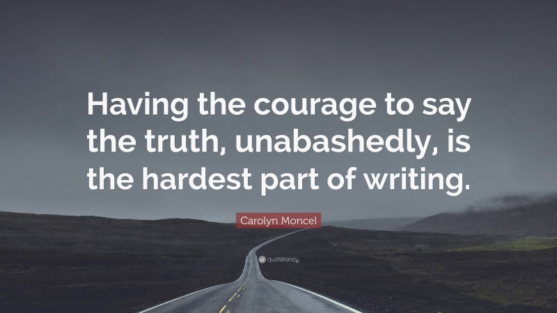 Carolyn Moncel Quote: “Having the courage to say the truth, unabashedly, is the hardest part of writing.”