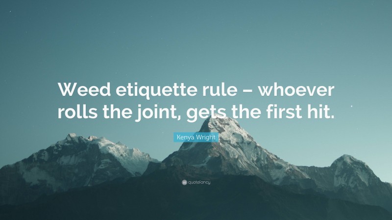 Kenya Wright Quote: “Weed etiquette rule – whoever rolls the joint, gets the first hit.”
