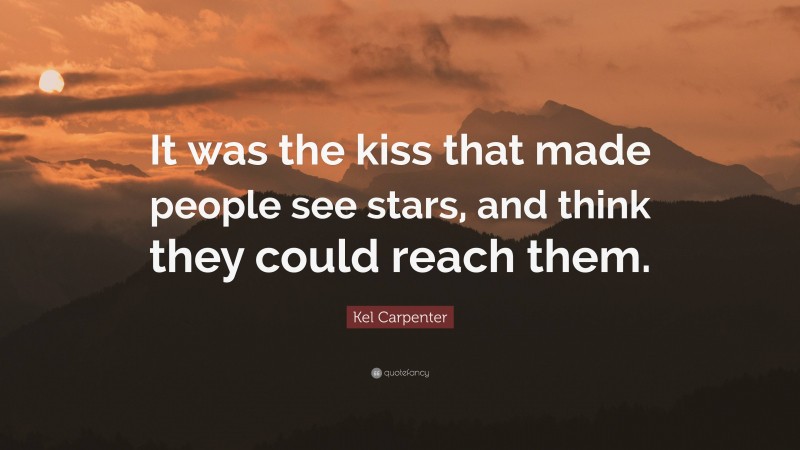 Kel Carpenter Quote: “It was the kiss that made people see stars, and think they could reach them.”