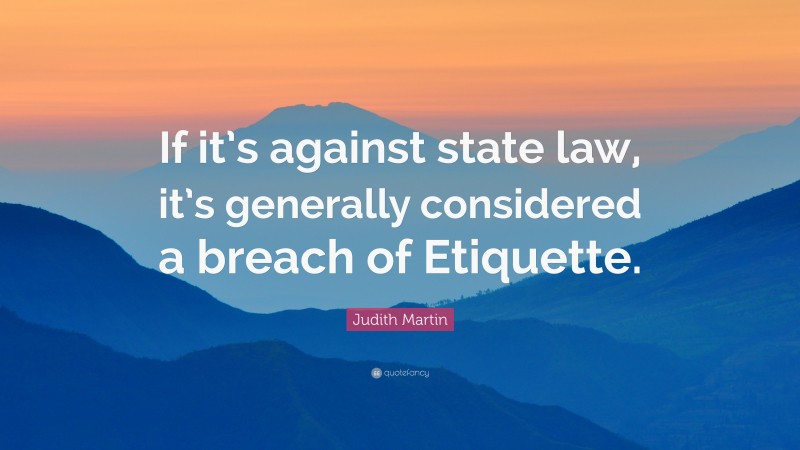 Judith Martin Quote: “If it’s against state law, it’s generally considered a breach of Etiquette.”