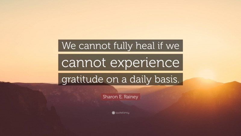 Sharon E. Rainey Quote: “We cannot fully heal if we cannot experience gratitude on a daily basis.”
