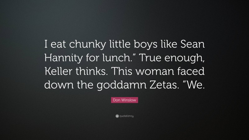 Don Winslow Quote: “I eat chunky little boys like Sean Hannity for lunch.” True enough, Keller thinks. This woman faced down the goddamn Zetas. “We.”