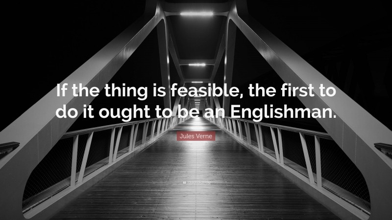 Jules Verne Quote: “If the thing is feasible, the first to do it ought to be an Englishman.”