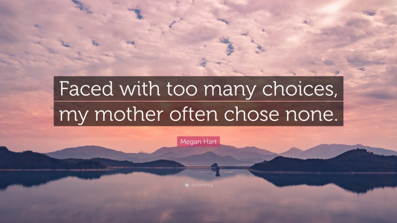 Megan Hart Quote: “Faced with too many choices, my mother often chose none.”