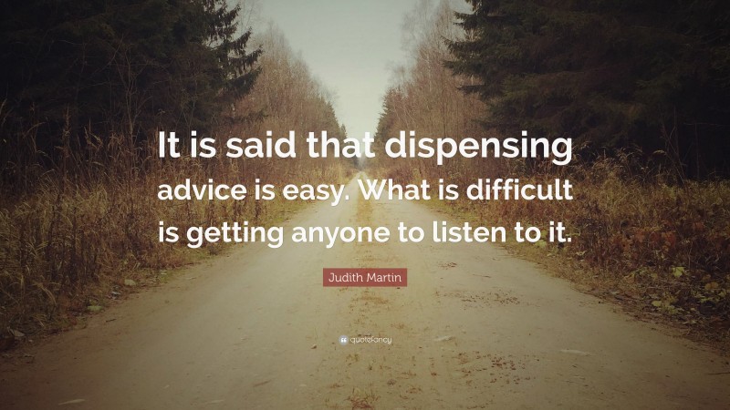 Judith Martin Quote: “It is said that dispensing advice is easy. What is difficult is getting anyone to listen to it.”