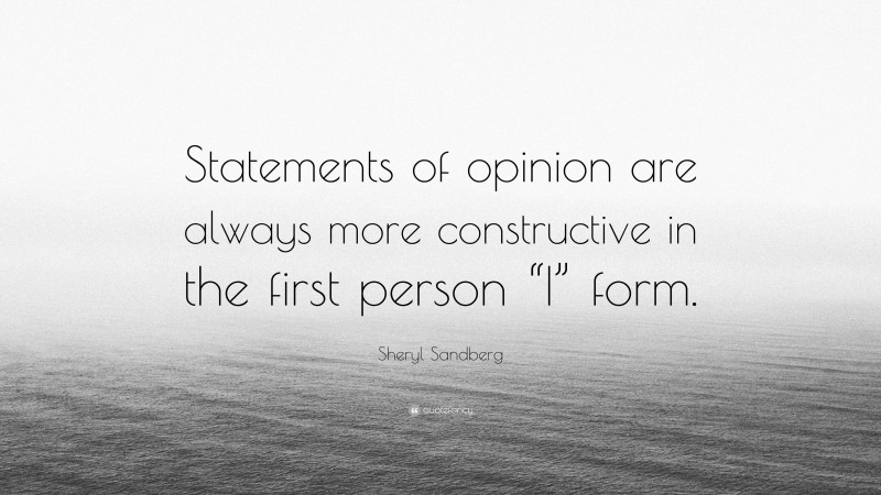 Sheryl Sandberg Quote: “Statements of opinion are always more constructive in the first person “I” form.”