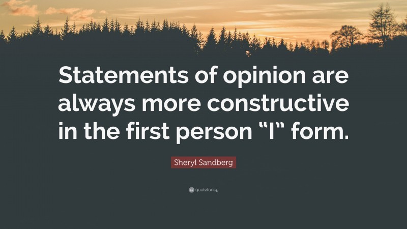 Sheryl Sandberg Quote: “Statements of opinion are always more constructive in the first person “I” form.”