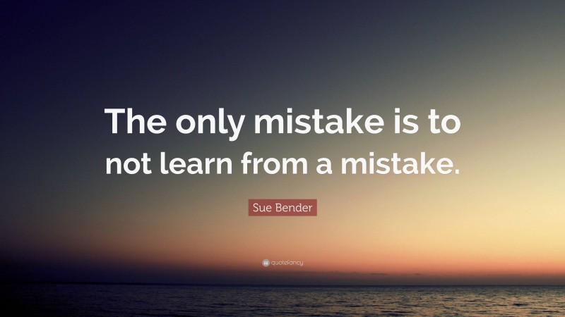 Sue Bender Quote: “The only mistake is to not learn from a mistake.”