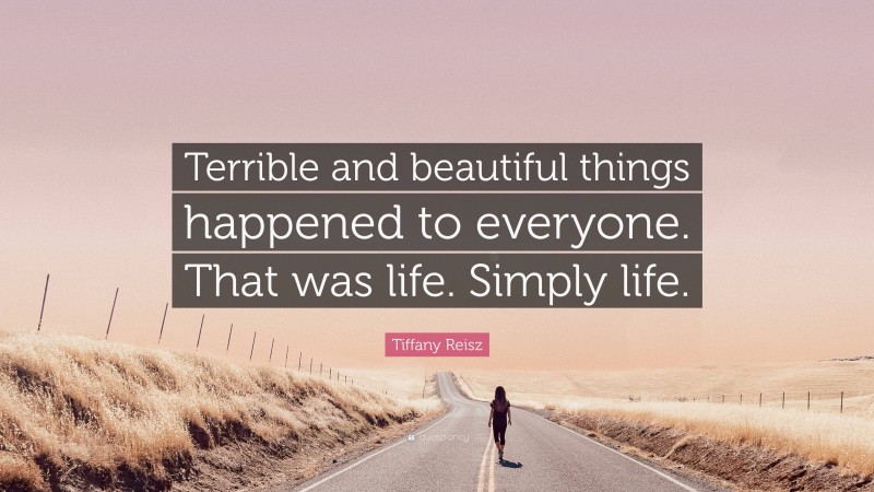 Tiffany Reisz Quote: “Terrible and beautiful things happened to everyone. That was life. Simply life.”