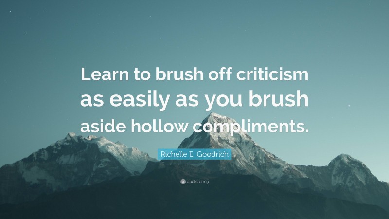 Richelle E. Goodrich Quote: “Learn to brush off criticism as easily as you brush aside hollow compliments.”