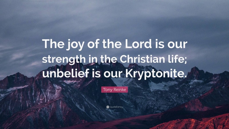 Tony Reinke Quote: “The joy of the Lord is our strength in the Christian life; unbelief is our Kryptonite.”