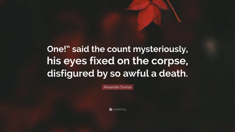 Alexandre Dumas Quote: “One!” said the count mysteriously, his eyes fixed on the corpse, disfigured by so awful a death.”