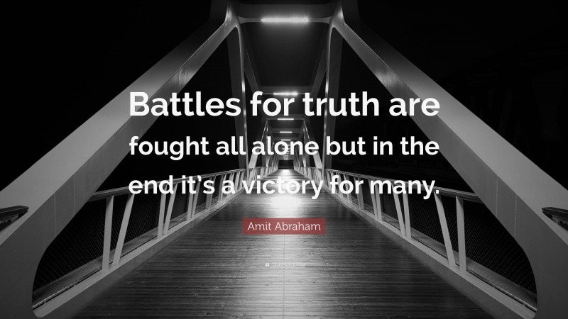 Amit Abraham Quote: “Battles for truth are fought all alone but in the end it’s a victory for many.”