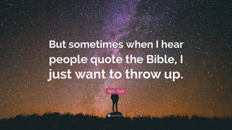 Rob Bell Quote: “But sometimes when I hear people quote the Bible, I just want to throw up.”