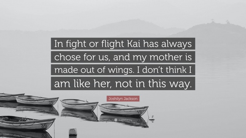Joshilyn Jackson Quote: “In fight or flight Kai has always chose for us, and my mother is made out of wings. I don’t think I am like her, not in this way.”