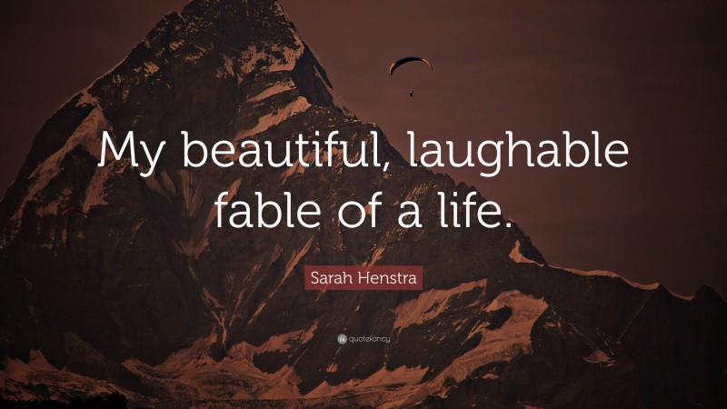 Sarah Henstra Quote: “My beautiful, laughable fable of a life.”