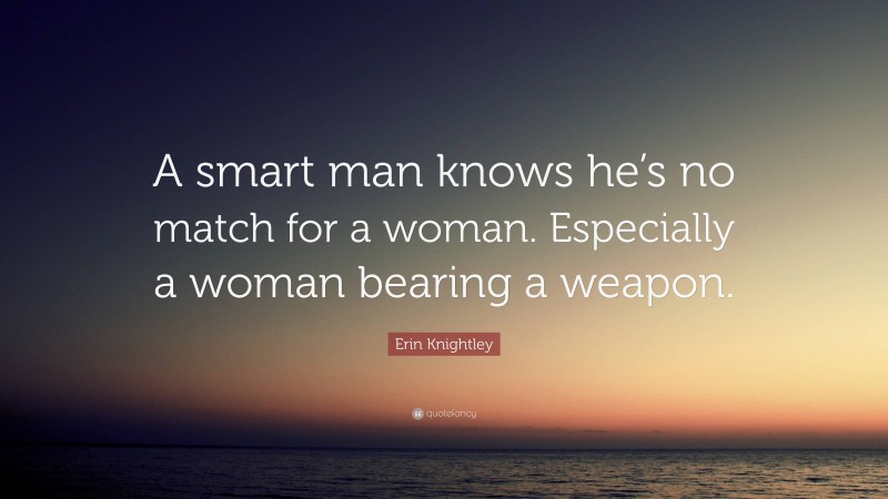 Erin Knightley Quote: “A smart man knows he’s no match for a woman. Especially a woman bearing a weapon.”