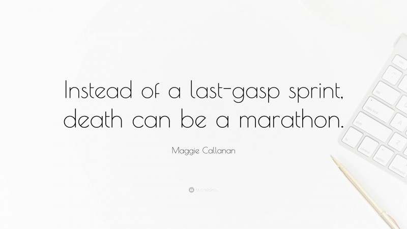 Maggie Callanan Quote: “Instead of a last-gasp sprint, death can be a marathon.”