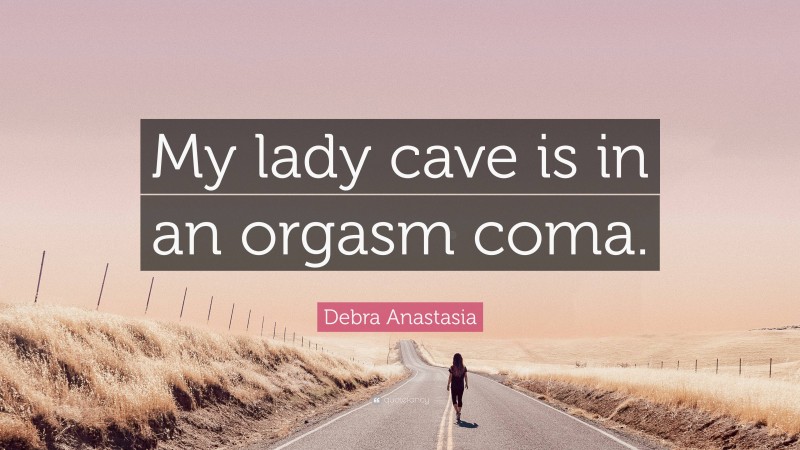 Debra Anastasia Quote: “My lady cave is in an orgasm coma.”