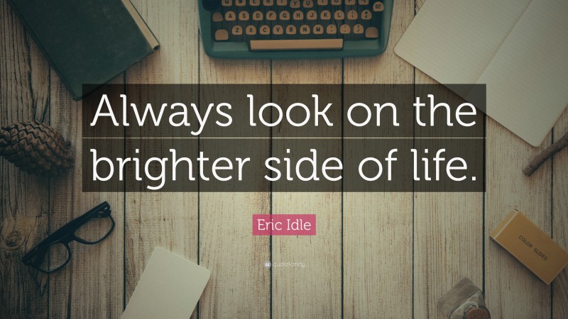 Eric Idle Quote: “Always look on the brighter side of life.”