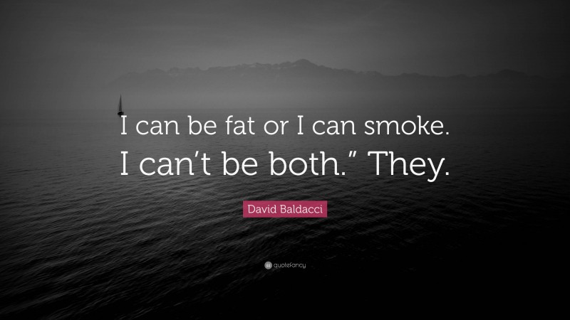 David Baldacci Quote: “I can be fat or I can smoke. I can’t be both.” They.”