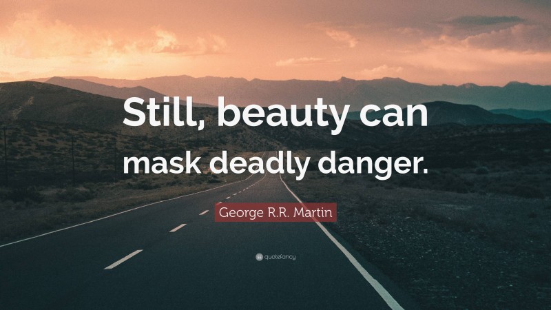 George R.R. Martin Quote: “Still, beauty can mask deadly danger.”