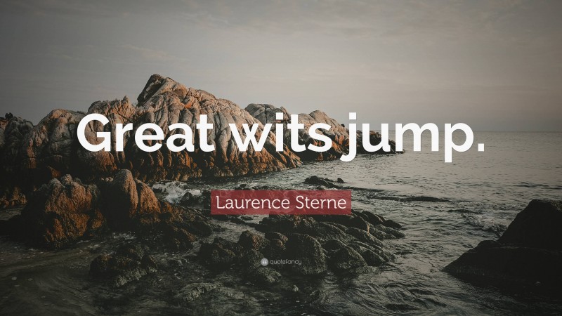 Laurence Sterne Quote: “Great wits jump.”