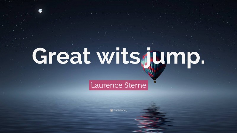 Laurence Sterne Quote: “Great wits jump.”
