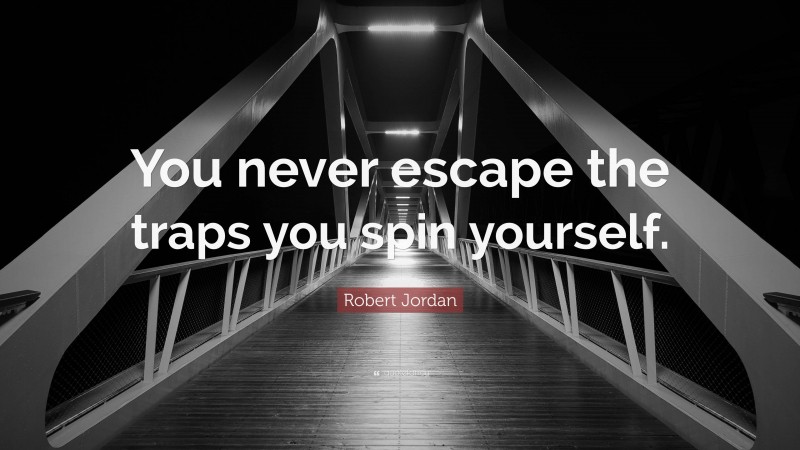 Robert Jordan Quote: “You never escape the traps you spin yourself.”