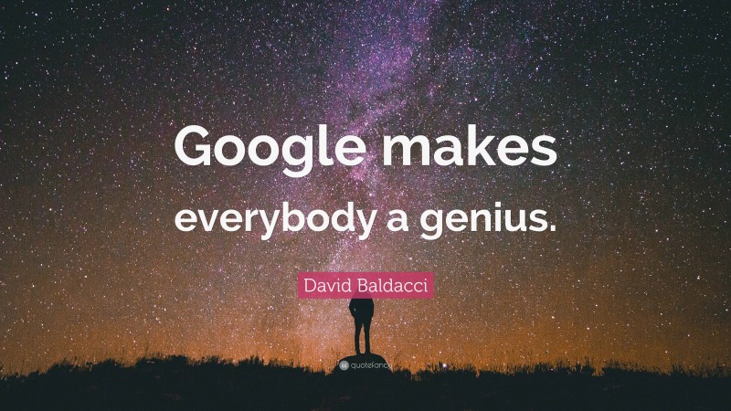 David Baldacci Quote: “Google makes everybody a genius.”